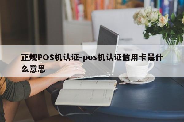 盂县正规POS机认证-pos机认证信用卡是什么意思