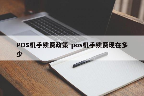 盂县POS机手续费政策-pos机手续费现在多少