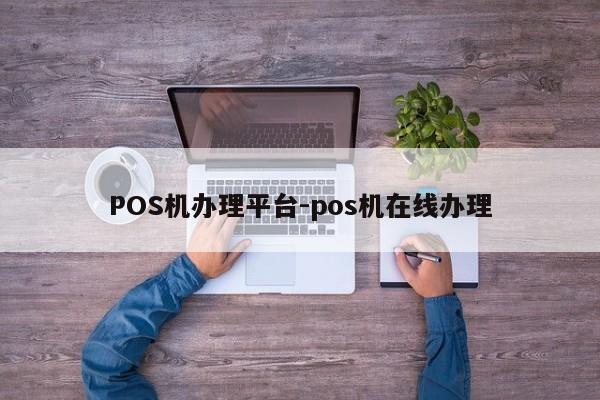 盂县POS机办理平台-pos机在线办理